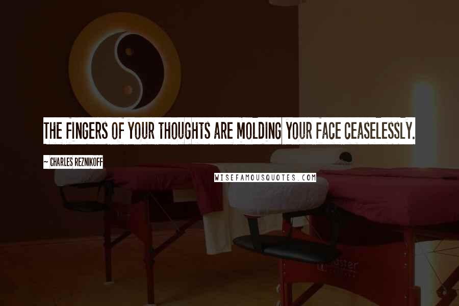 Charles Reznikoff Quotes: The fingers of your thoughts are molding your face ceaselessly.