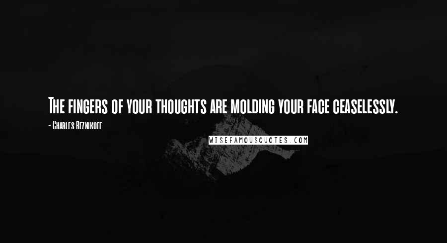 Charles Reznikoff Quotes: The fingers of your thoughts are molding your face ceaselessly.