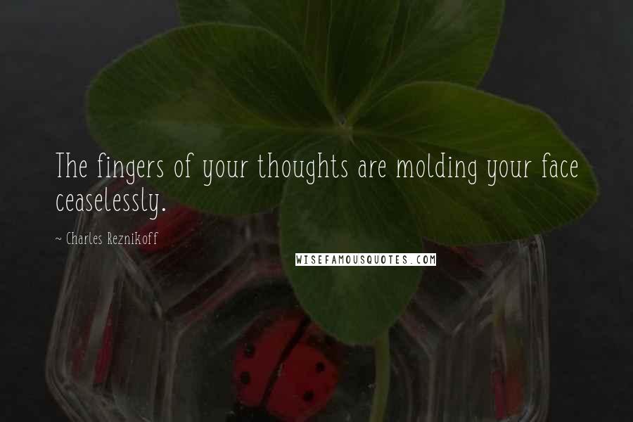 Charles Reznikoff Quotes: The fingers of your thoughts are molding your face ceaselessly.