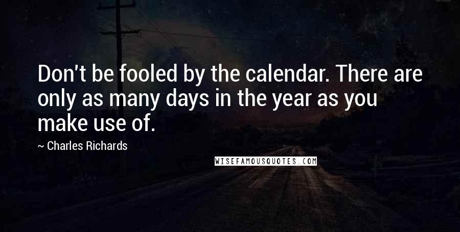 Charles Richards Quotes: Don't be fooled by the calendar. There are only as many days in the year as you make use of.