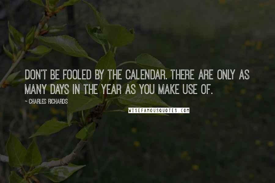 Charles Richards Quotes: Don't be fooled by the calendar. There are only as many days in the year as you make use of.