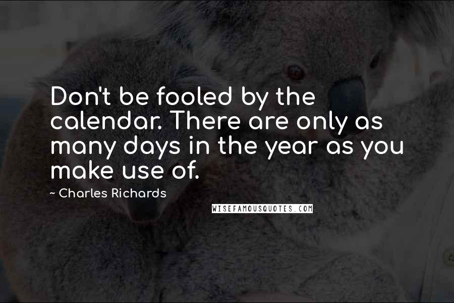 Charles Richards Quotes: Don't be fooled by the calendar. There are only as many days in the year as you make use of.