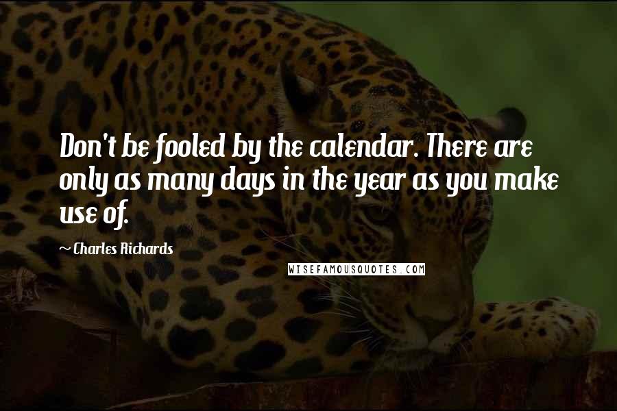 Charles Richards Quotes: Don't be fooled by the calendar. There are only as many days in the year as you make use of.