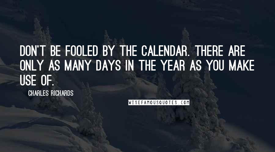 Charles Richards Quotes: Don't be fooled by the calendar. There are only as many days in the year as you make use of.