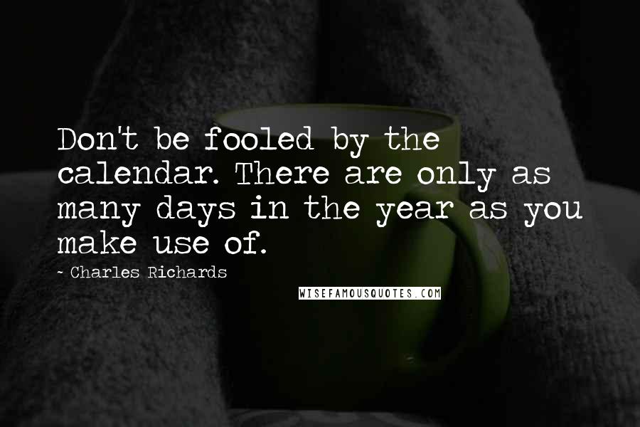 Charles Richards Quotes: Don't be fooled by the calendar. There are only as many days in the year as you make use of.