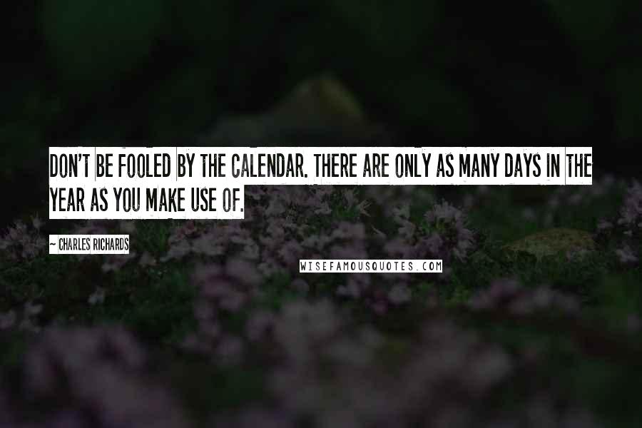 Charles Richards Quotes: Don't be fooled by the calendar. There are only as many days in the year as you make use of.