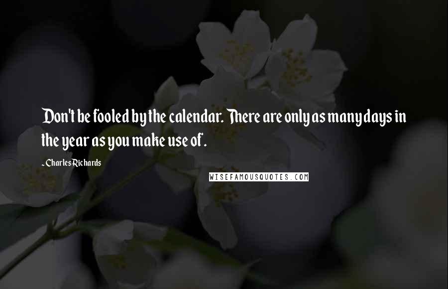 Charles Richards Quotes: Don't be fooled by the calendar. There are only as many days in the year as you make use of.