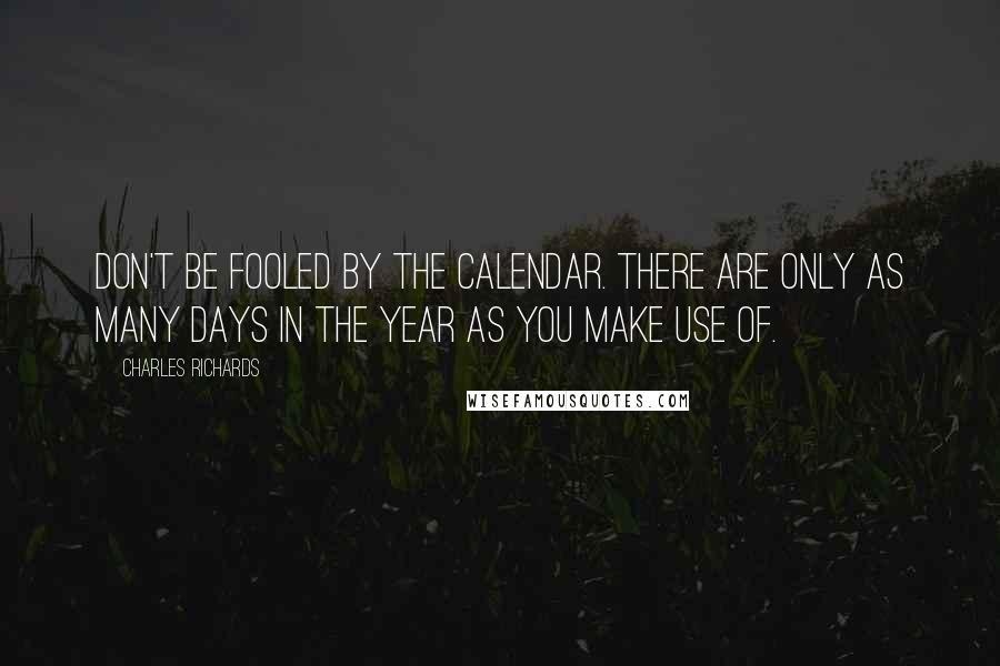 Charles Richards Quotes: Don't be fooled by the calendar. There are only as many days in the year as you make use of.