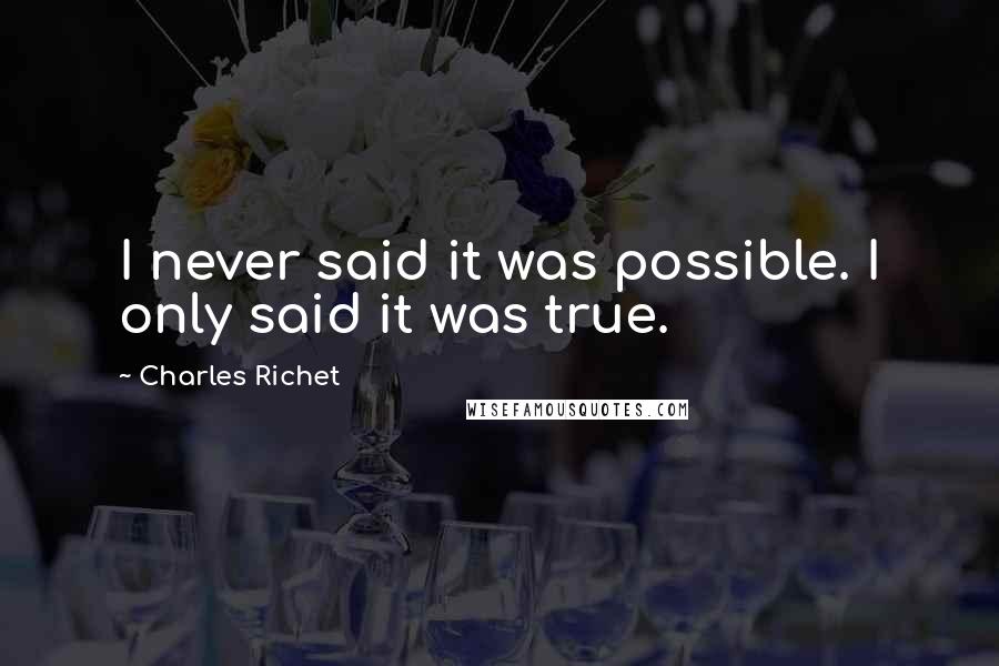 Charles Richet Quotes: I never said it was possible. I only said it was true.