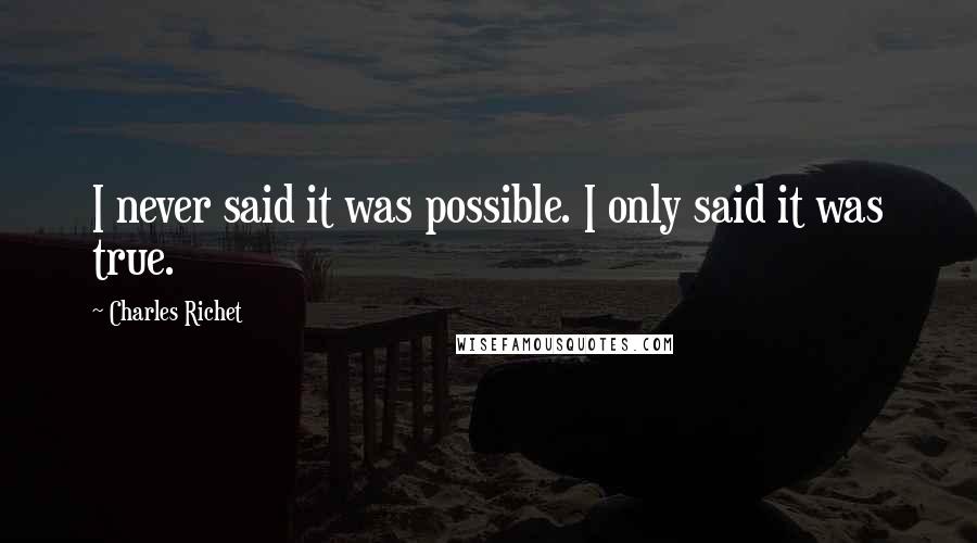 Charles Richet Quotes: I never said it was possible. I only said it was true.