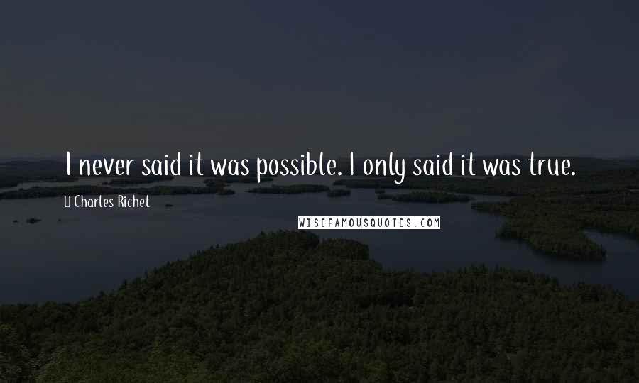 Charles Richet Quotes: I never said it was possible. I only said it was true.