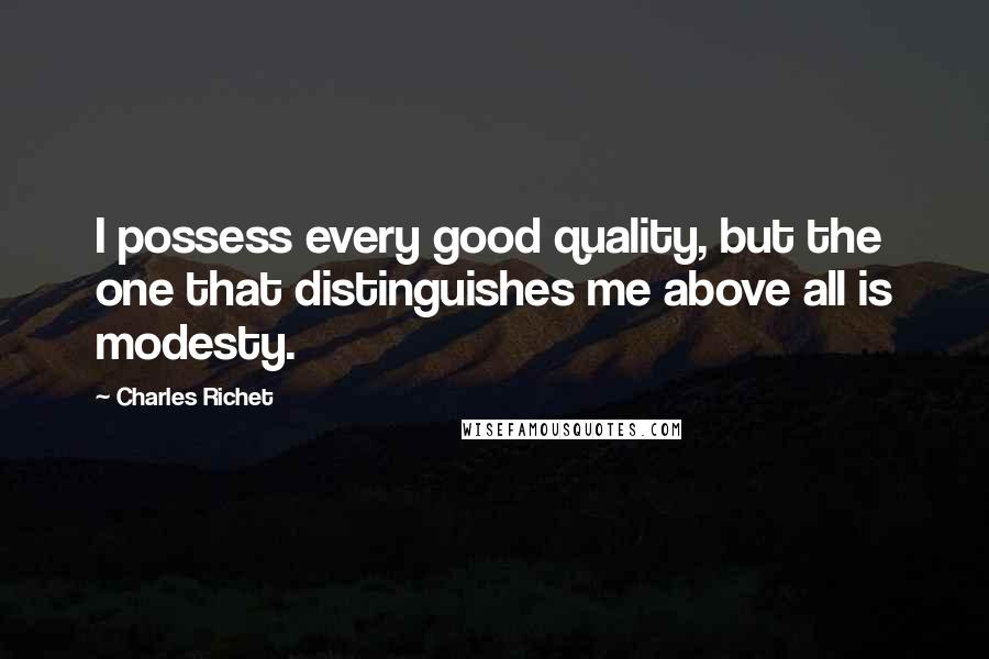 Charles Richet Quotes: I possess every good quality, but the one that distinguishes me above all is modesty.