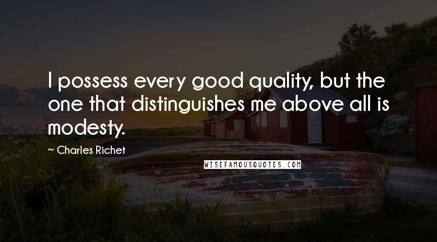 Charles Richet Quotes: I possess every good quality, but the one that distinguishes me above all is modesty.