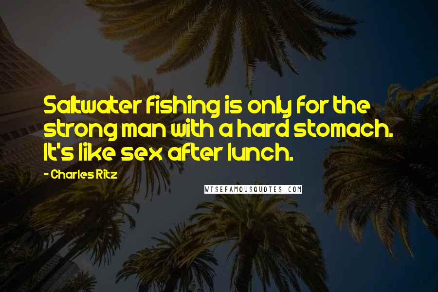 Charles Ritz Quotes: Saltwater fishing is only for the strong man with a hard stomach. It's like sex after lunch.