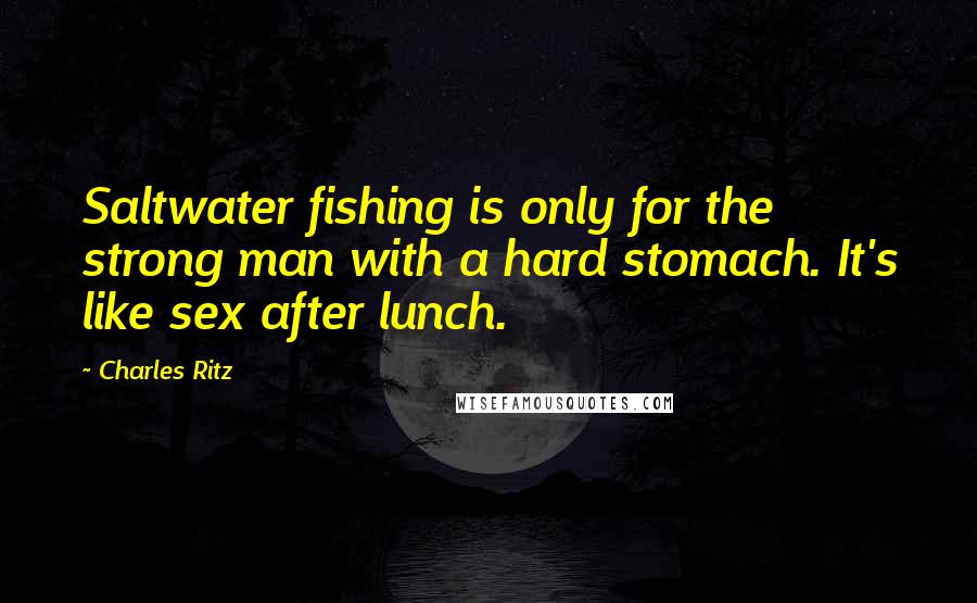 Charles Ritz Quotes: Saltwater fishing is only for the strong man with a hard stomach. It's like sex after lunch.