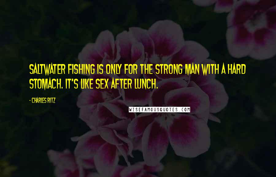 Charles Ritz Quotes: Saltwater fishing is only for the strong man with a hard stomach. It's like sex after lunch.