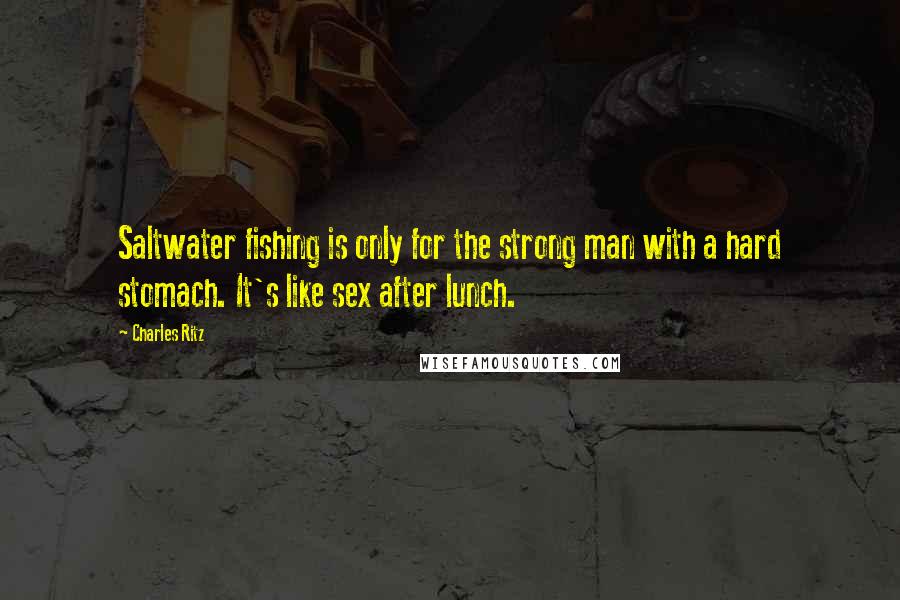 Charles Ritz Quotes: Saltwater fishing is only for the strong man with a hard stomach. It's like sex after lunch.