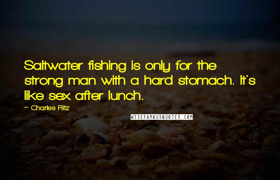 Charles Ritz Quotes: Saltwater fishing is only for the strong man with a hard stomach. It's like sex after lunch.