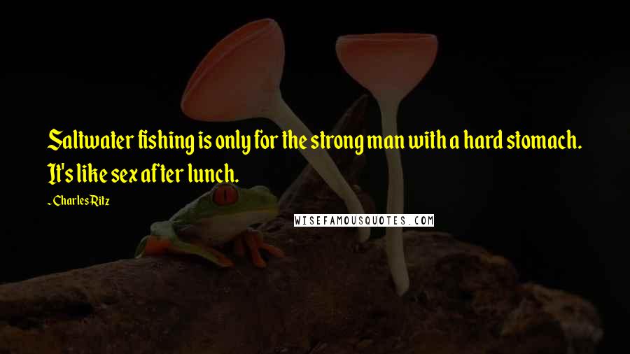 Charles Ritz Quotes: Saltwater fishing is only for the strong man with a hard stomach. It's like sex after lunch.