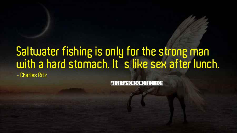 Charles Ritz Quotes: Saltwater fishing is only for the strong man with a hard stomach. It's like sex after lunch.