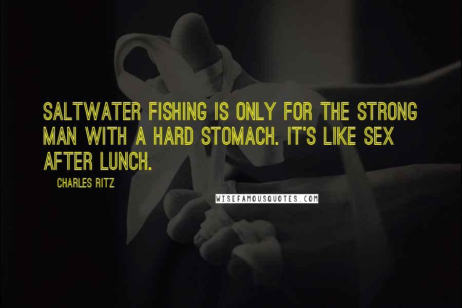 Charles Ritz Quotes: Saltwater fishing is only for the strong man with a hard stomach. It's like sex after lunch.