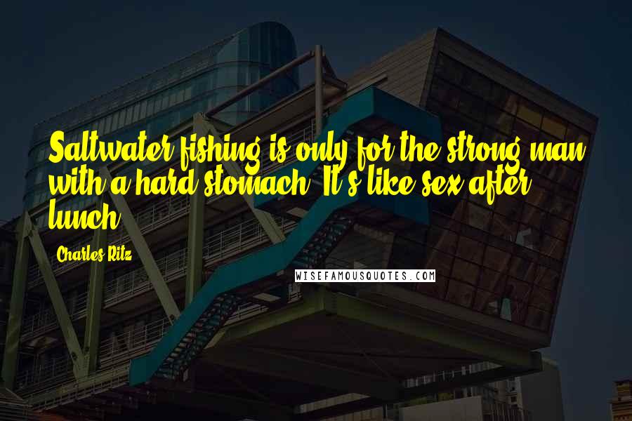 Charles Ritz Quotes: Saltwater fishing is only for the strong man with a hard stomach. It's like sex after lunch.