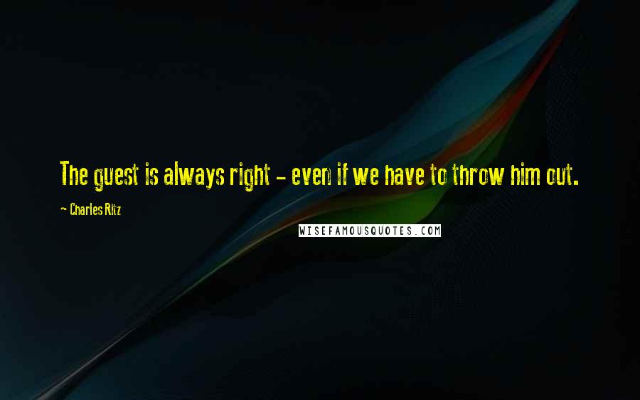 Charles Ritz Quotes: The guest is always right - even if we have to throw him out.