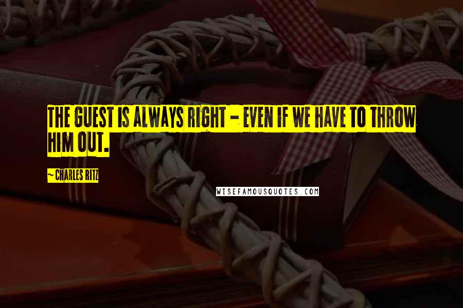 Charles Ritz Quotes: The guest is always right - even if we have to throw him out.