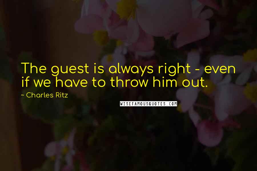 Charles Ritz Quotes: The guest is always right - even if we have to throw him out.