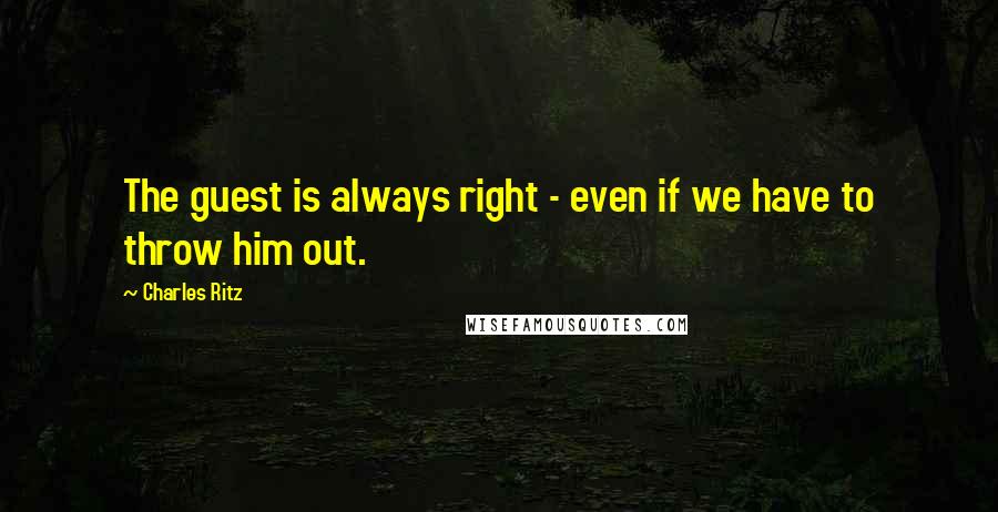 Charles Ritz Quotes: The guest is always right - even if we have to throw him out.