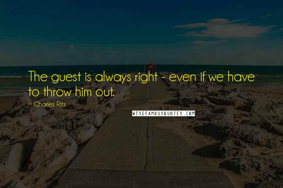 Charles Ritz Quotes: The guest is always right - even if we have to throw him out.