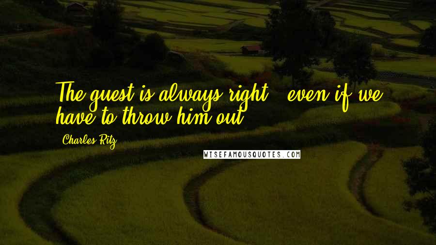 Charles Ritz Quotes: The guest is always right - even if we have to throw him out.