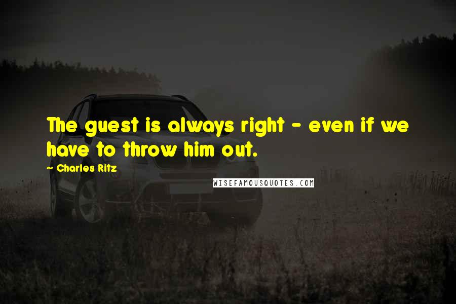 Charles Ritz Quotes: The guest is always right - even if we have to throw him out.