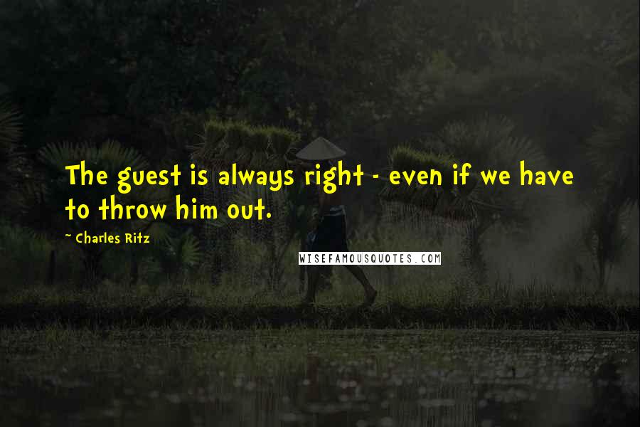 Charles Ritz Quotes: The guest is always right - even if we have to throw him out.