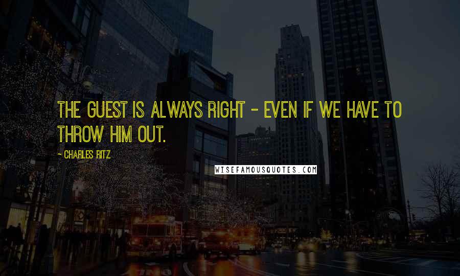 Charles Ritz Quotes: The guest is always right - even if we have to throw him out.