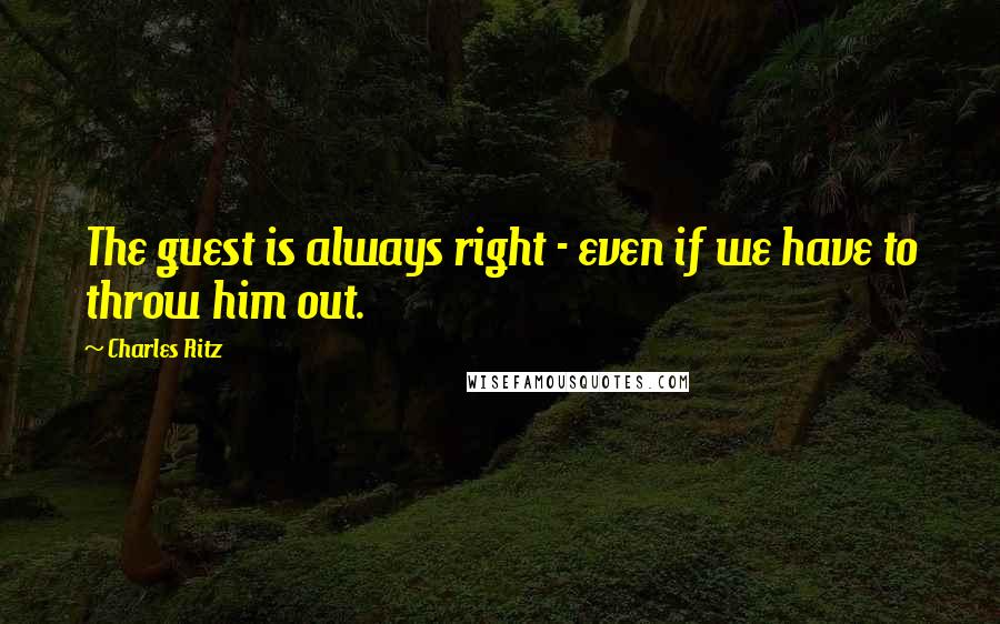 Charles Ritz Quotes: The guest is always right - even if we have to throw him out.