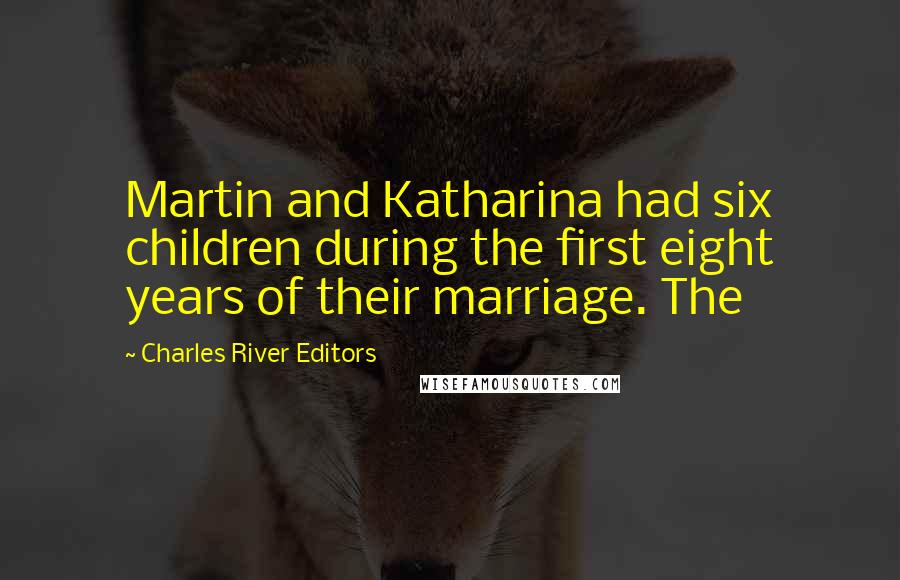 Charles River Editors Quotes: Martin and Katharina had six children during the first eight years of their marriage. The