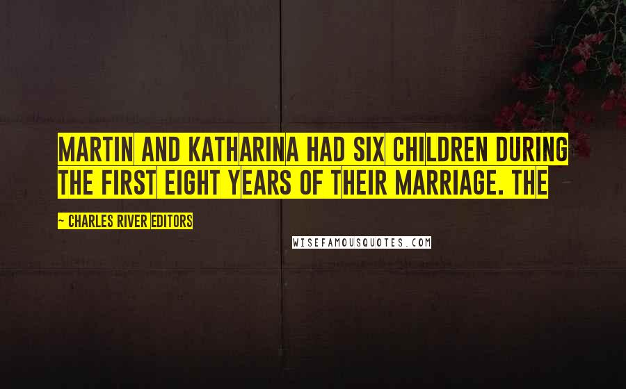 Charles River Editors Quotes: Martin and Katharina had six children during the first eight years of their marriage. The