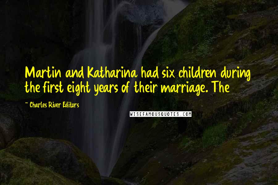 Charles River Editors Quotes: Martin and Katharina had six children during the first eight years of their marriage. The