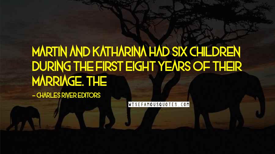 Charles River Editors Quotes: Martin and Katharina had six children during the first eight years of their marriage. The