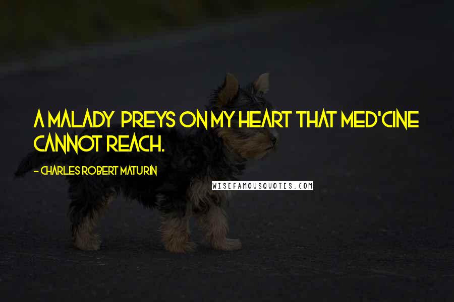 Charles Robert Maturin Quotes: A malady Preys on my heart that med'cine cannot reach.