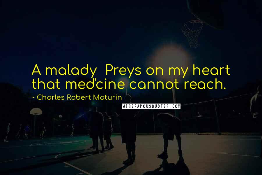 Charles Robert Maturin Quotes: A malady Preys on my heart that med'cine cannot reach.