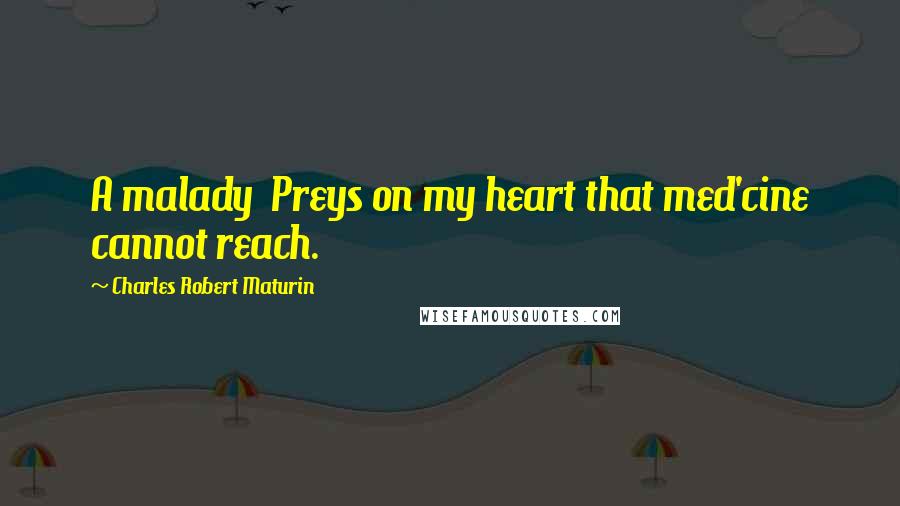 Charles Robert Maturin Quotes: A malady Preys on my heart that med'cine cannot reach.