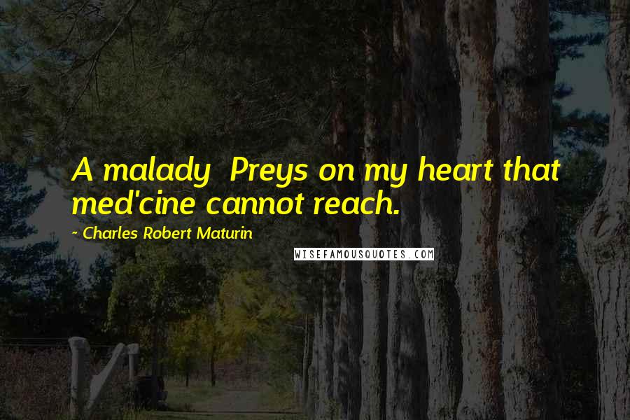 Charles Robert Maturin Quotes: A malady Preys on my heart that med'cine cannot reach.