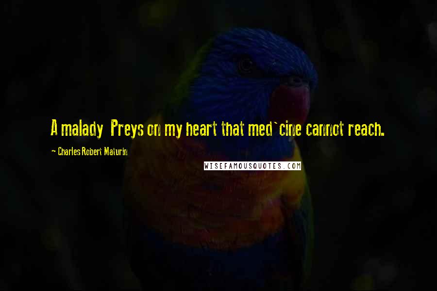 Charles Robert Maturin Quotes: A malady Preys on my heart that med'cine cannot reach.