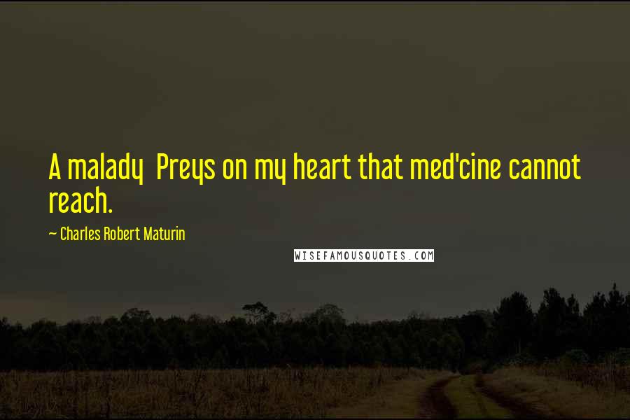Charles Robert Maturin Quotes: A malady Preys on my heart that med'cine cannot reach.