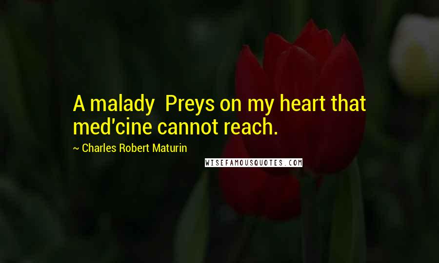 Charles Robert Maturin Quotes: A malady Preys on my heart that med'cine cannot reach.