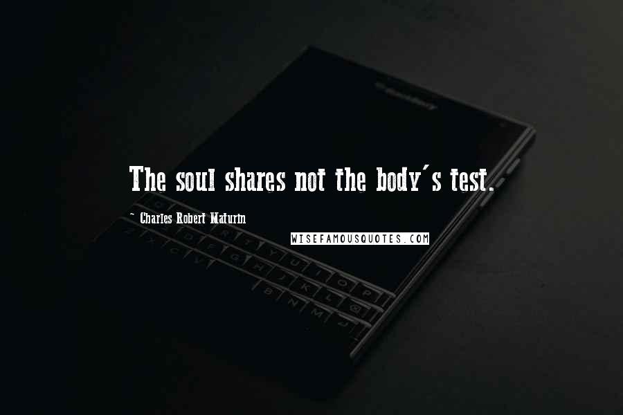 Charles Robert Maturin Quotes: The soul shares not the body's test.