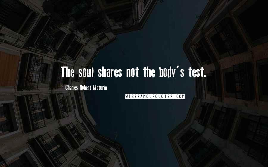 Charles Robert Maturin Quotes: The soul shares not the body's test.