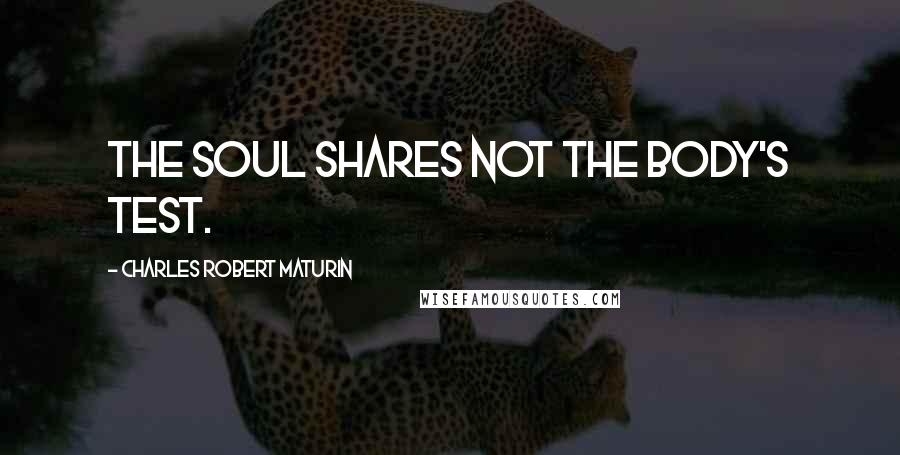 Charles Robert Maturin Quotes: The soul shares not the body's test.